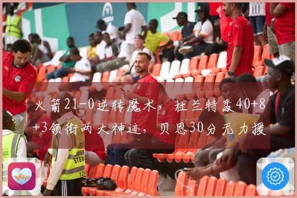 火箭21-0逆转魔术，杜兰特轰40+8+3领衔两大神迹，贝恩30分无力援救