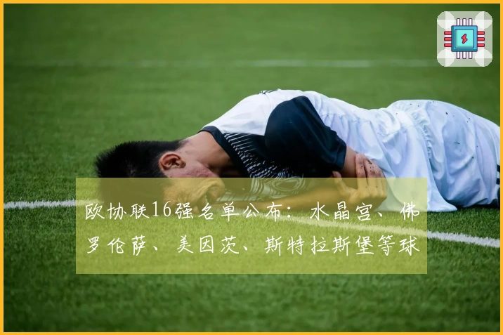 欧协联16强名单公布：水晶宫、佛罗伦萨、美因茨、斯特拉斯堡等球队入围
