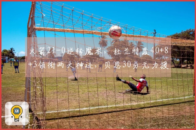 火箭21-0逆转魔术，杜兰特轰40+8+3领衔两大神迹，贝恩30分无力援救