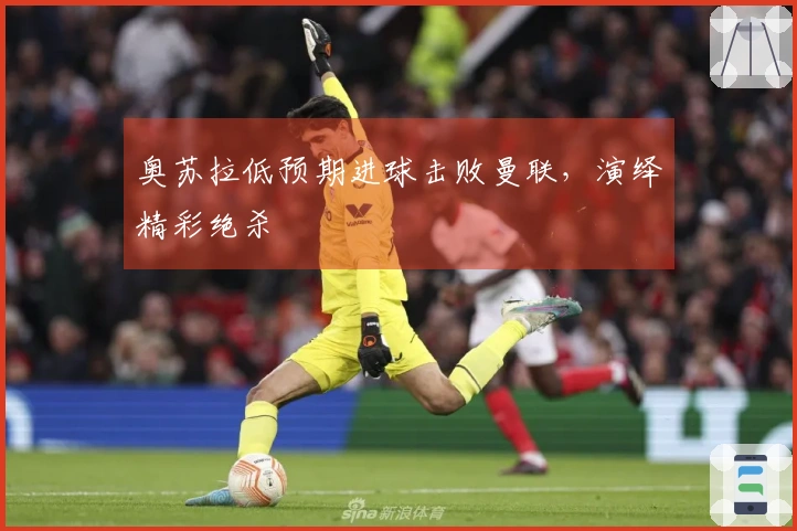 奥苏拉低预期进球击败曼联，演绎精彩绝杀