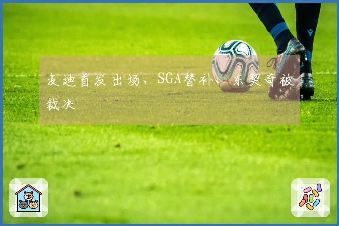麦迪首发出场、SGA替补、东契奇被裁决