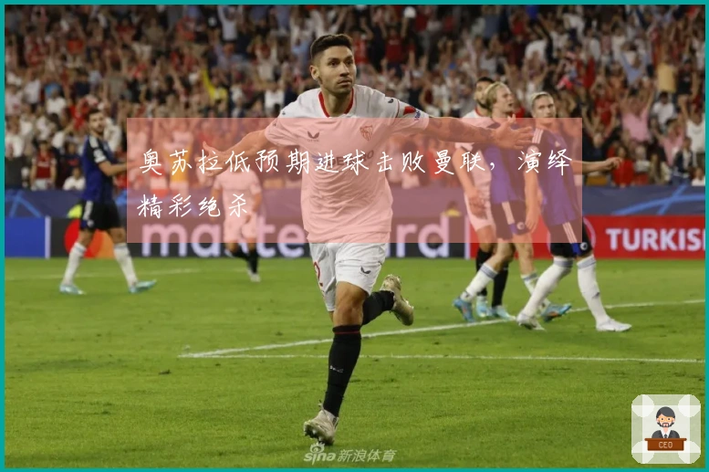 奥苏拉低预期进球击败曼联,演绎精彩绝杀