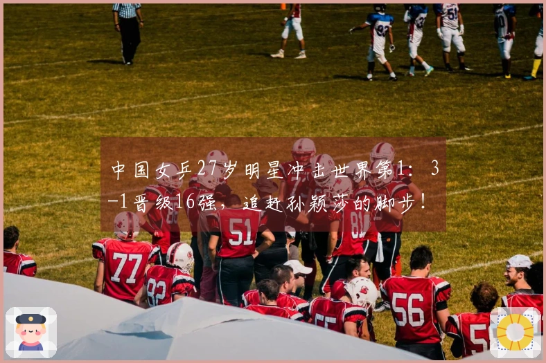 中国女乒27岁明星冲击世界第1：3-1晋级16强，追赶孙颖莎的脚步！