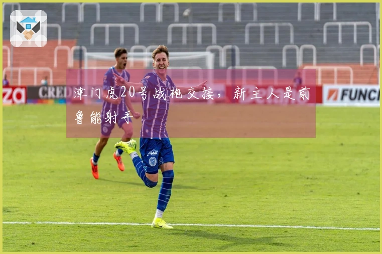 津门虎20号战袍交接，新主人是前鲁能射手