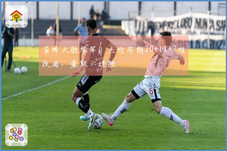 黄蜂大胜绿军，杰伦布朗20+11+7难改局，豪取六连胜