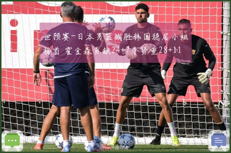 世预赛-日本男篮战胜韩国稳居小组榜首 霍金森贡献24+7李贤重28+11