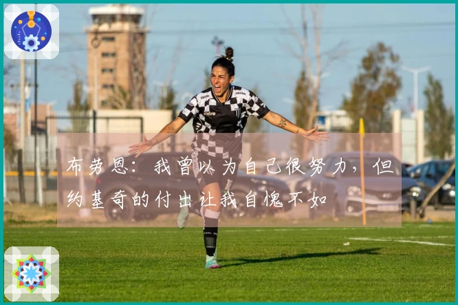 布劳恩：我曾以为自己很努力，但约基奇的付出让我自愧不如