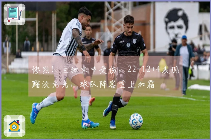 惨烈！主控末节受伤，22+12+4表现黯淡无光，球队阵容雪上加霜