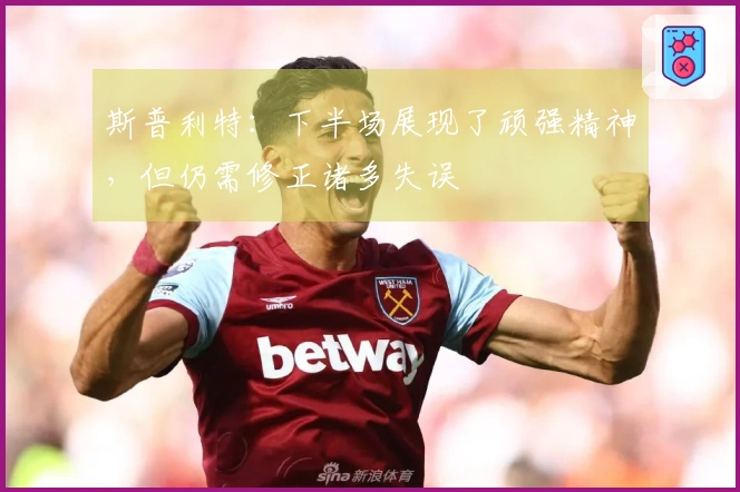 斯普利特：下半场展现了顽强精神，但仍需修正诸多失误