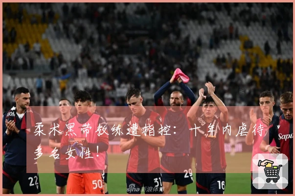 柔术黑带教练遭指控：十年内虐待多名女性！