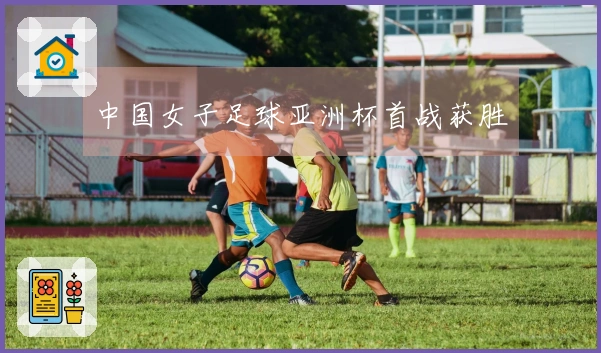 中国女子足球亚洲杯首战获胜