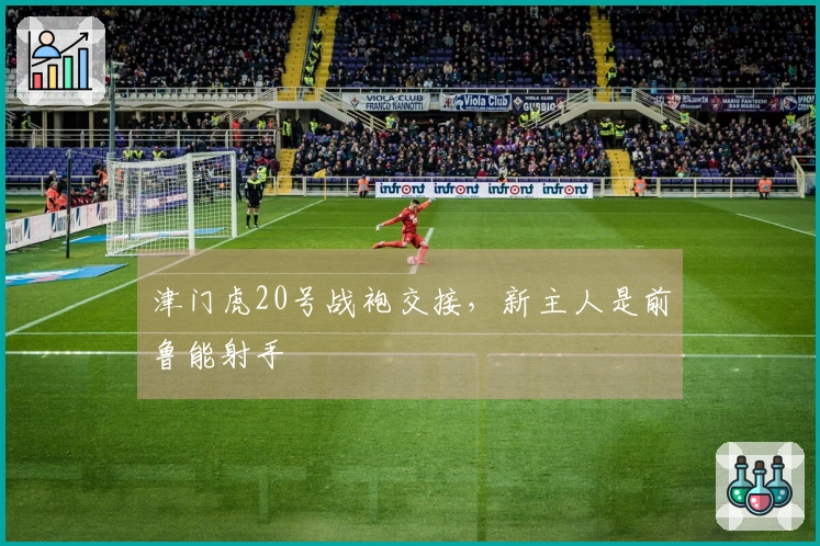 津门虎20号战袍交接，新主人是前鲁能射手