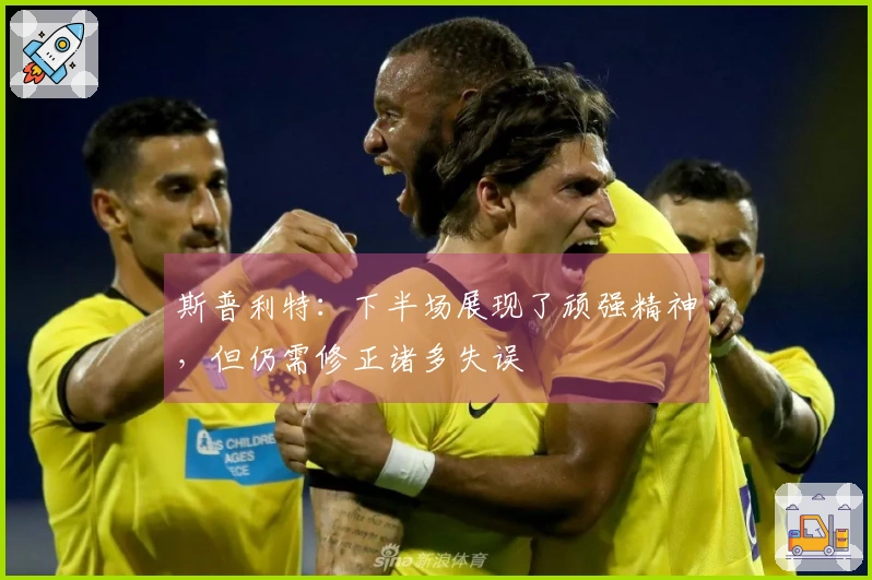 斯普利特：下半场展现了顽强精神，但仍需修正诸多失误